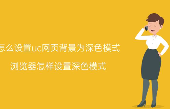 怎么设置uc网页背景为深色模式 浏览器怎样设置深色模式？